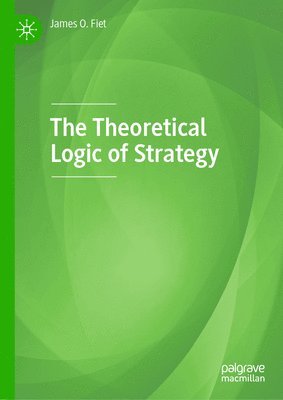 James O. Fiet - Theoretical Logic of Strategy, Inbunden