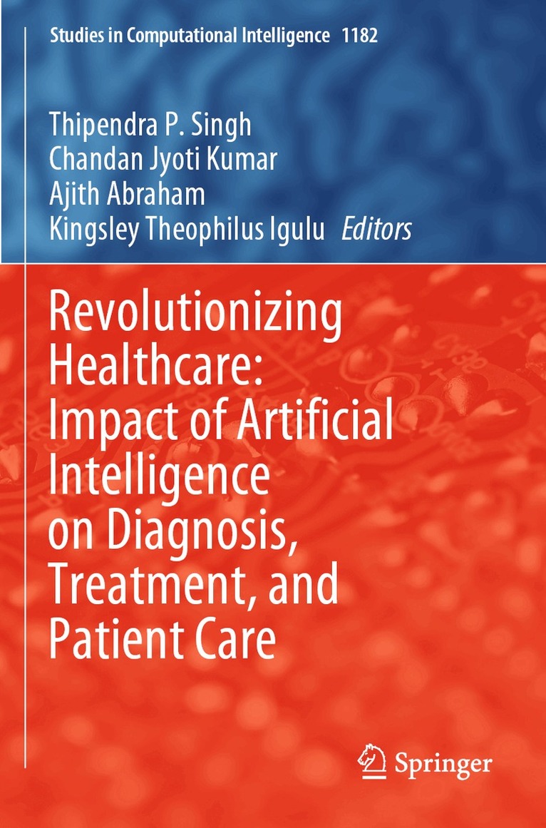 Thipendra P. Singh, Chandan Jyoti Kumar, Ajith Abraham, Kingsley Theophilus Igulu - Revolutionizing Healthcare: Impact of Artificial Intelligence on Diagnosis, Treatment, and Patient Care, Häftad