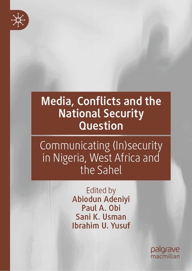 Abiodun Adeniyi, Paul A. Obi, Sani K. Usman, Ibrahim U. Yusuf - Media, Conflicts and the National Security Question, Inbunden