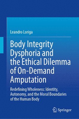 Leandro Loriga - Body Integrity Dysphoria and the Ethical Dilemma of On-Demand Amputation, Inbunden