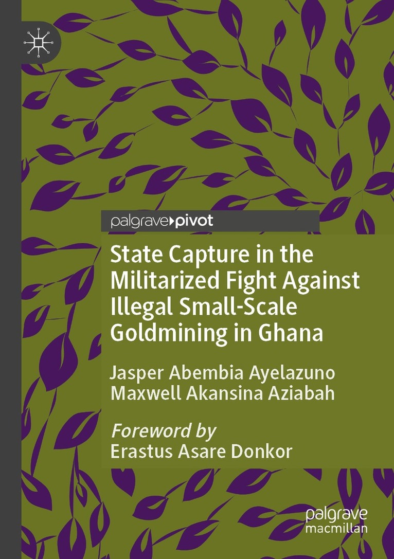 Jasper Abembia Ayelazuno, Maxwell Akansina Aziabah - State Capture in the Militarized Fight Against Illegal Small-Scale Goldmining in Ghana, Häftad