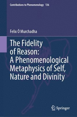 bokomslag The Fidelity of Reason:  A Phenomenological Metaphysics of Self, Nature and Divinity