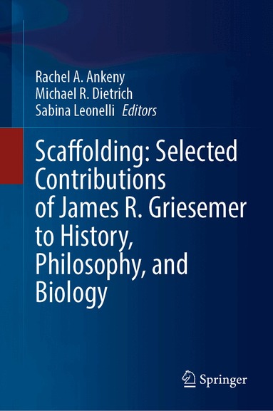 Rachel A. Ankeny, Michael R. Dietrich, Sabina Leonelli - Scaffolding: Selected Contributions of James R. Griesemer to History, Philosophy, and Biology, Inbunden