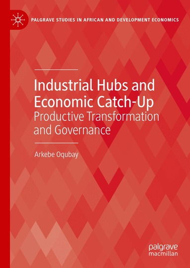 Arkebe Oqubay - Industrial Hubs and Economic Catch-Up, Inbunden