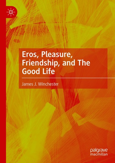 James J. Winchester - Eros, Pleasure, Friendship, and The Good Life, Inbunden