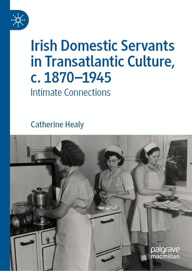 Catherine Healy - Irish Domestic Servants in Transatlantic Culture, c. 1870-1945, Inbunden