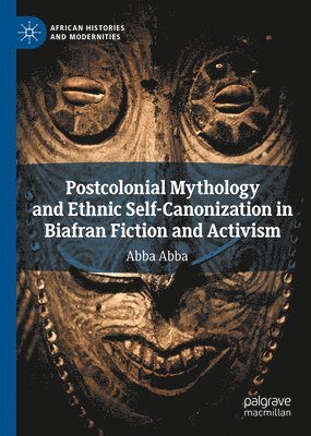 bokomslag Postcolonial Mythology and Ethnic Self-Canonization in Biafran Fiction and Activism