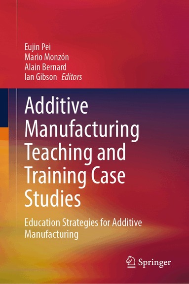 Eujin Pei, Mario Monzón, Alain Bernard, Ian Gibson - Additive Manufacturing Teaching and Training Case Studies, Inbunden