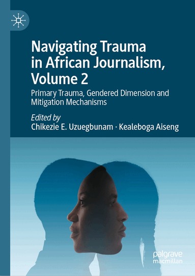 Chikezie E. Uzuegbunam, Kealeboga Aiseng, Chikezie E. Uzuegbunam, Kealeboga Aiseng - Navigating Trauma in African Journalism, Volume 2, Inbunden