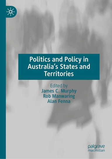 James C. Murphy, Rob Manwaring, Alan Fenna - Politics and Policy in Australia’s States and Territories, Inbunden