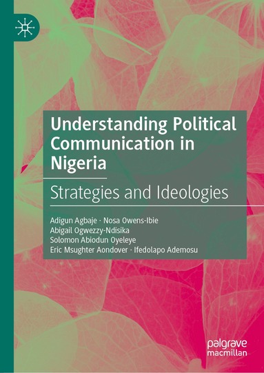 Adigun Agbaje, Nosa Owens-Ibie, Abigail Ogwezzy-Ndisika, Solomon Abiodun Oyeleye, Eric Msughter Aondover, Ifedolapo Ademosu - Understanding Political Communication in Nigeria, Inbunden