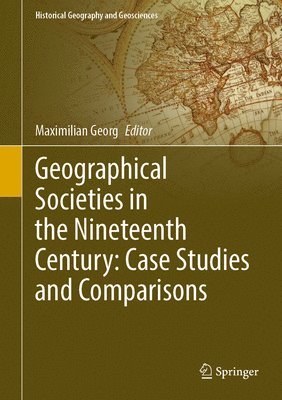 bokomslag Geographical Societies in the Nineteenth Century: Case Studies and Comparisons
