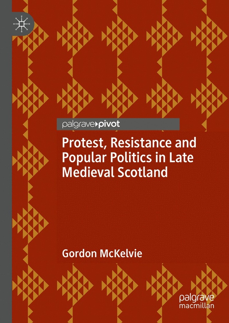 Gordon McKelvie, Gordon Mckelvie - Protest, Resistance and Popular Politics in Late Medieval Scotland, Inbunden