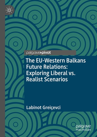 Labinot Greiçevci - EU-Western Balkans Future Relations: Exploring Liberal vs. Realist Scenarios, Inbunden