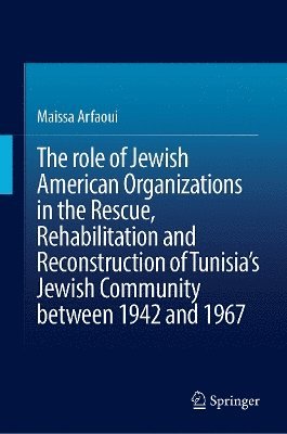 bokomslag role of Jewish American Organizations in the Rescue, Rehabilitation and Reconstruction of Tunisia's Jewish Community between 1942 and 1967
