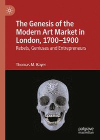 bokomslag The Genesis of the Modern Art Market in London, 1700-1900: Rebels, Geniuses and Entrepreneurs