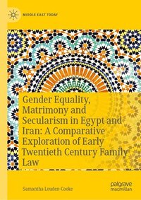 bokomslag Gender Equality, Matrimony and Secularism in Egypt and Iran: A Comparative Exploration of Early Twentieth Century Family Law