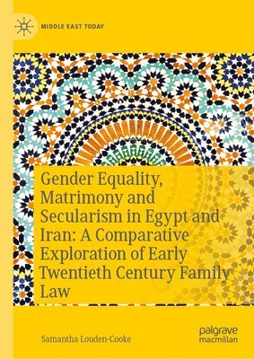 bokomslag Gender Equality, Matrimony and Secularism in Egypt and Iran: A Comparative Exploration of Early Twentieth Century Family Law