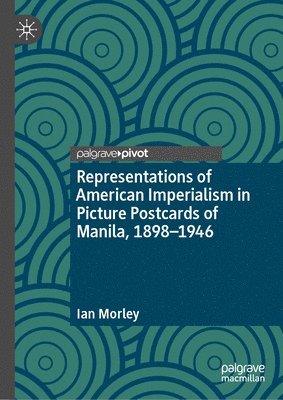 Ian Morley - Representations of American Imperialism in Picture Postcards of Manila, 1898-1946, Inbunden