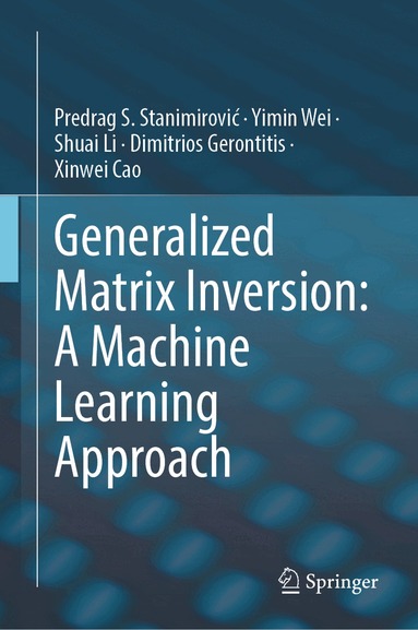 Predrag S. Stanimirović, Yimin Wei, Shuai Li, Dimitrios Gerontitis, Xinwei Cao - Generalized Matrix Inversion: A Machine Learning Approach, Inbunden