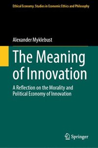 bokomslag The Meaning of Innovation: A Reflection on the Morality and Political Economy of Innovation
