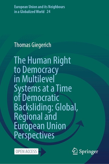 Thomas Giegerich - Human Right to Democracy in Multilevel Systems at a Time of Democratic Backsliding: Global, Regional and European Union Perspectives, Inbunden