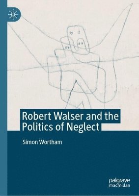 Simon Wortham - Robert Walser and the Politics of Neglect, Inbunden