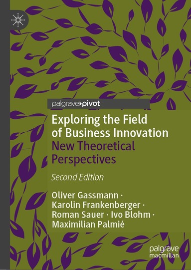 Oliver Gassmann, Karolin Frankenberger, Roman Sauer, Ivo Blohm, Maximilian Palmié - Exploring the Field of Business Innovation, Inbunden