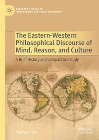 bokomslag The Eastern-Western Philosophical Discourse of Mind, Reason, and Culture: A Brief History and Comparative Study