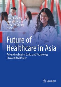 bokomslag Future of Healthcare in Asia: Advancing Equity, Ethics and Technology in Asian Healthcare