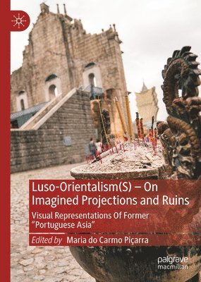 bokomslag Luso-Orientalism(s) - On Imagined Projections and Ruins: Visual Representations of Former "Portuguese Asia"