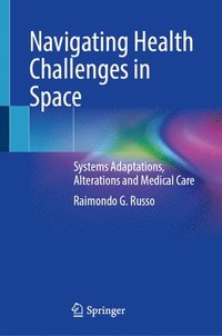 bokomslag Navigating Health Challenges in Space: Systems Adaptations, Alterations and Medical Care