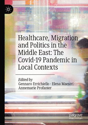 Healthcare, Migration and Politics in the Middle East: The Covid-19 Pandemic in Local Contexts