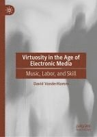 bokomslag Virtuosity in the Age of Electronic Media: Music, Labor, and Skill