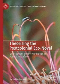 bokomslag Theorising the Postcolonial Eco-Novel: Unsettlement and the Nonhuman in Australian Ecofiction