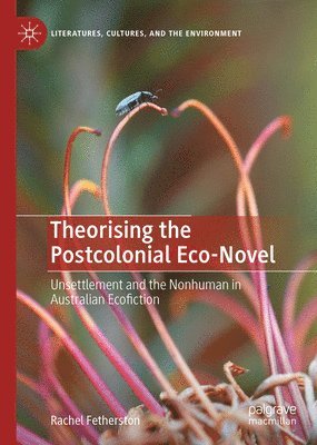 bokomslag Theorising the Postcolonial Eco-Novel: Unsettlement and the Nonhuman in Australian Ecofiction