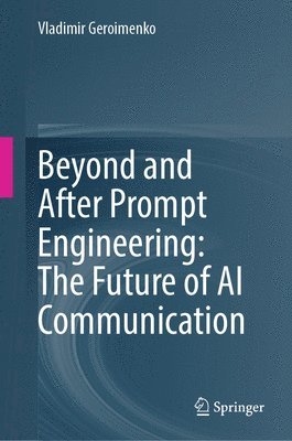Vladimir Geroimenko - Beyond and After Prompt Engineering: The Future of AI Communication, Inbunden