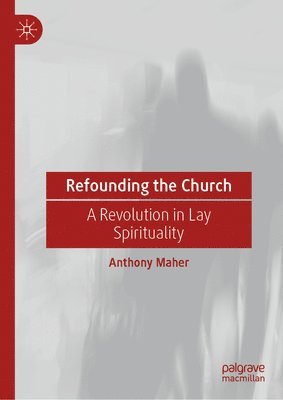 Anthony Maher - Refounding the Church, Inbunden