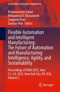bokomslag Flexible Automation and Intelligent Manufacturing: The Future of Automation and Manufacturing: Intelligence, Agility, and Sustainability