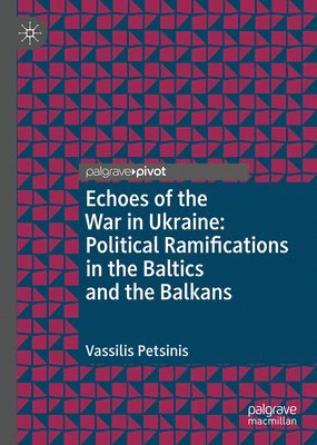 Vassilis Petsinis - Echoes of the War in Ukraine: Political Ramifications in the Baltics and the Balkans, Inbunden