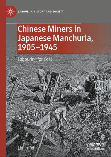 Limin Teh - Chinese Miners in Japanese Manchuria, 1905–1945, Inbunden