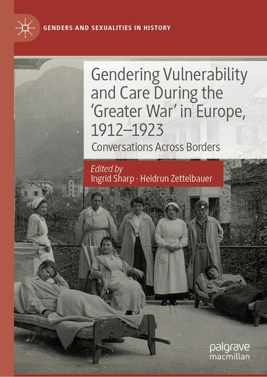 Ingrid Sharp, Heidrun Zettelbauer - Gendering Vulnerability and Care During the 'Greater War' in Europe, 1912–1923, Inbunden