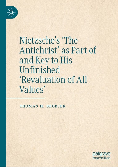 Thomas H. Brobjer - Nietzsche’s 'The Antichrist' as Part of and Key to His Unfinished 'Revaluation of All Values', Inbunden