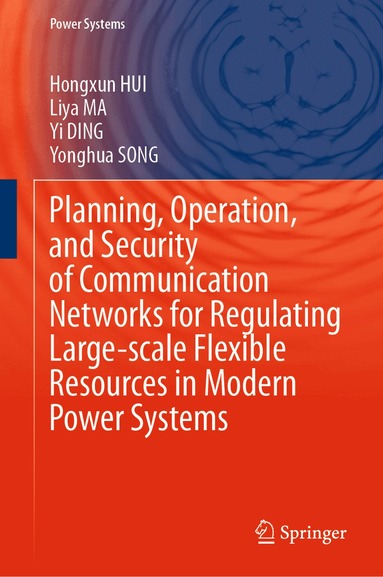 Hongxun HUI, Liya MA, Yi DING, Yonghua SONG - Planning, Operation, and Security of Communication Networks for Regulating Large-scale Flexible Resources in Modern Power Systems, Inbunden