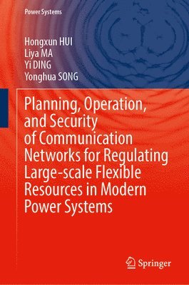 Hongxun HUI, Liya MA, Yi DING, Yonghua SONG, Hongxun Hui, Liya Ma, Yi Ding, Yonghua Song - Planning, Operation, and Security of Communication Networks for Regulating Large-scale Flexible Resources in Modern Power Systems, Inbunden