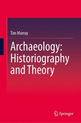 Tim Murray - Archaeology: Historiography and Theory, Inbunden