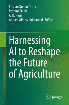 Pushan Kumar Dutta, Rashmi Singh, A. K. Haghi, Ahmed Alhussaini Hamad - Harnessing AI to Reshape the Future of Agriculture, Inbunden