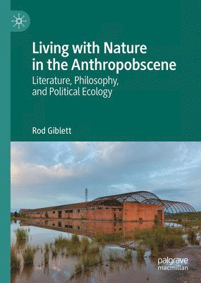 Rod Giblett - Living with Nature in the Anthropobscene, Inbunden