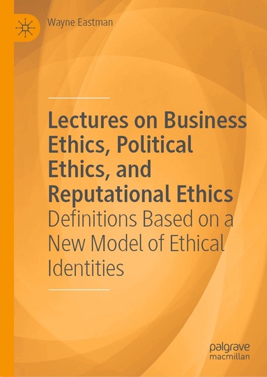 Wayne Eastman - Lectures on Business Ethics, Political Ethics, and Reputational Ethics, Inbunden