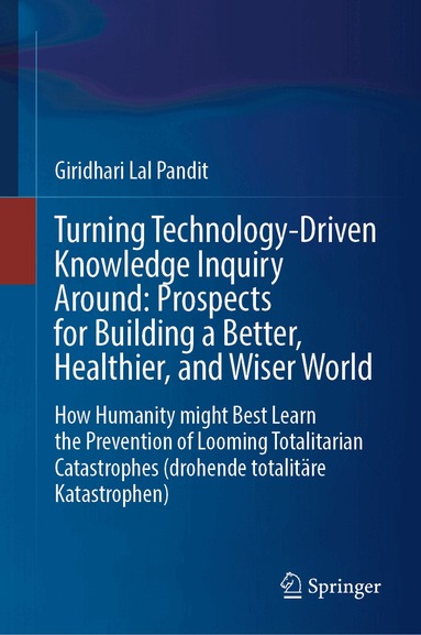 Giridhari Lal Pandit - Turning Technology-Driven Knowledge Inquiry Around: Prospects for Building a Better, Healthier, and Wiser World, Inbunden